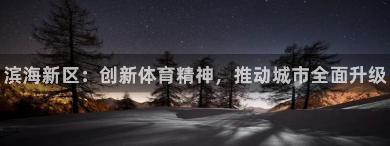 vsport体育官网下载平台是正规平台吗：滨海新区：