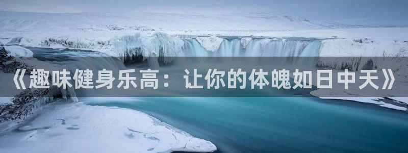 vsport体育官方正版app集团官网首页网址：《趣味健身乐