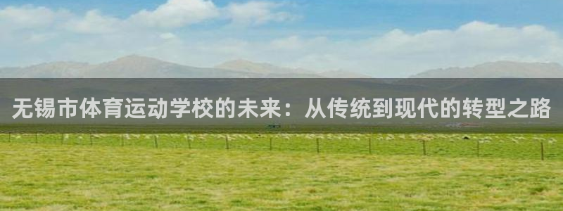 vsport体育官网下载招商：无锡市体育运动学校的未来：从传