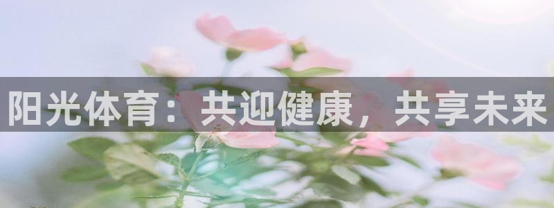 vsport体育官网下载招商电话号码：阳光体育：共迎