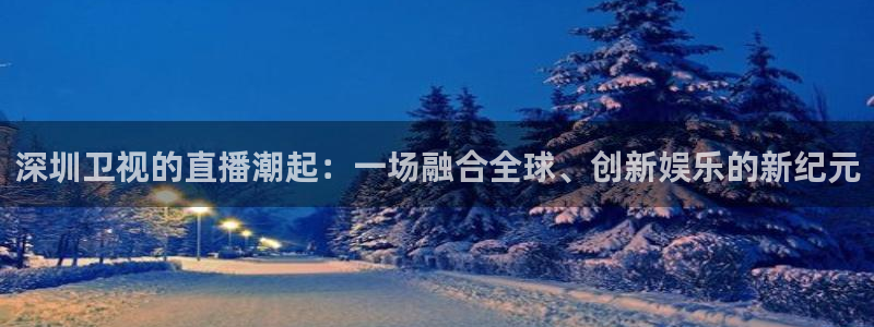 山猫体育免费看：深圳卫视的直播潮起：一场融合全球、创新娱乐的新纪元
