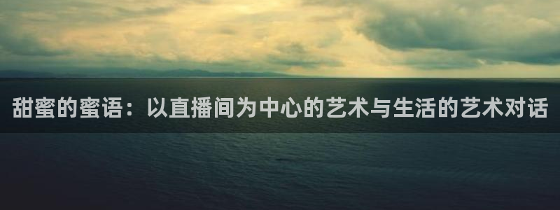 山猫体育直播jrs：甜蜜的蜜语：以直播间为中心的艺术与生活的艺术对话