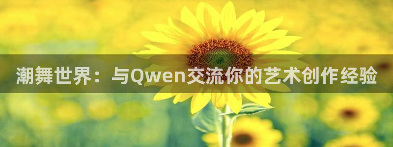 山猫体育免费直播亚冠：潮舞世界：与Qwen交流你的艺术创作经验